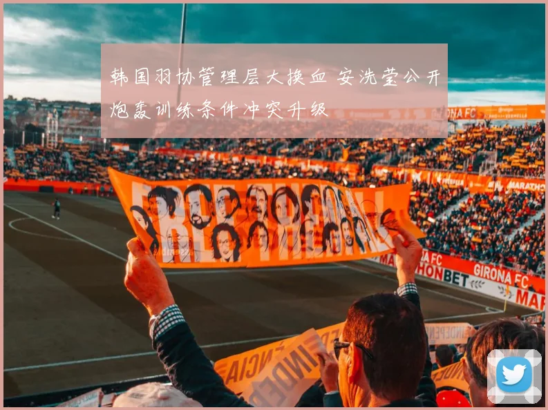 韩国羽协管理层大换血 安洗莹公开炮轰训练条件冲突升级