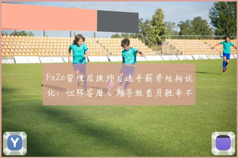 FaZe管理层换帅后选手薪资结构优化，但阵容磨合期导致首月胜率不足40%