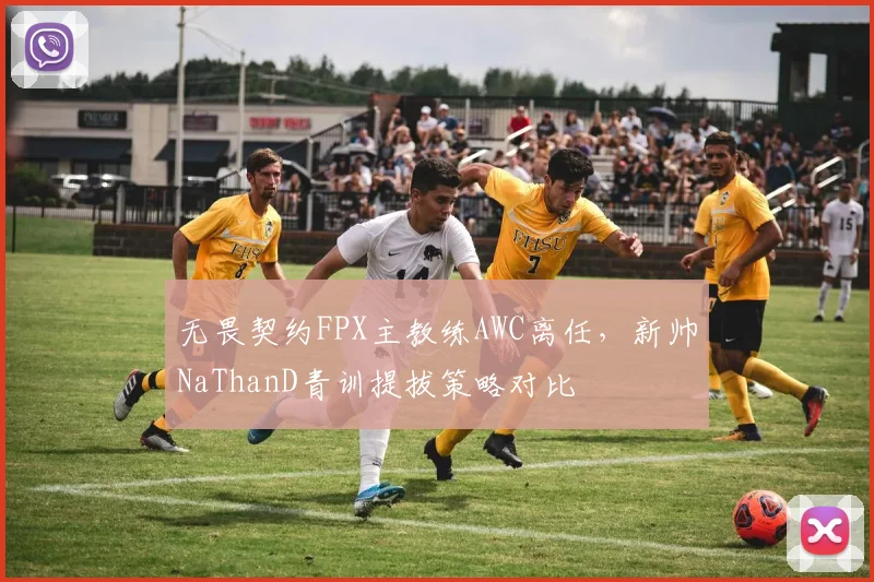 无畏契约FPX主教练AWC离任，新帅NaThanD青训提拔策略对比